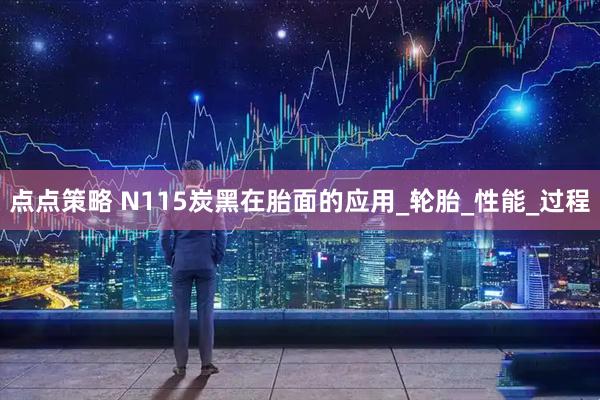 点点策略 N115炭黑在胎面的应用_轮胎_性能_过程