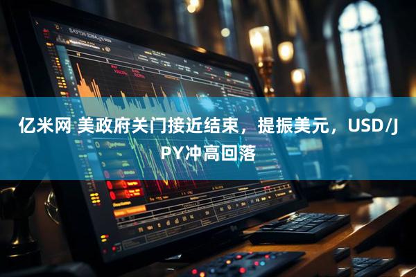 亿米网 美政府关门接近结束，提振美元，USD/JPY冲高回落