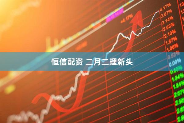 恒信配资 二月二理新头